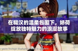 在糙汉的温柔包围下，娇荷绽放独特魅力的浪漫故事