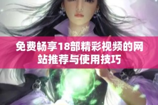 免费畅享18部精彩视频的网站推荐与使用技巧