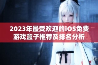 2023年最受欢迎的iOS免费游戏盒子推荐及排名分析