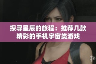 探寻星辰的旅程：推荐几款精彩的手机宇宙类游戏