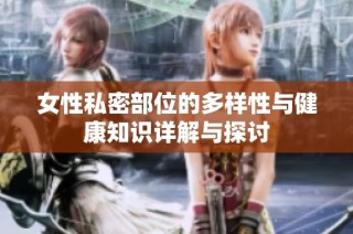 女性私密部位的多样性与健康知识详解与探讨