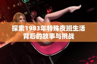 探索1983年特殊夜班生活背后的故事与挑战