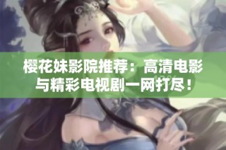 樱花妹影院推荐：高清电影与精彩电视剧一网打尽！