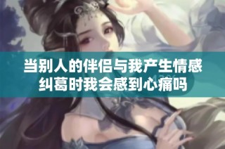 当别人的伴侣与我产生情感纠葛时我会感到心痛吗