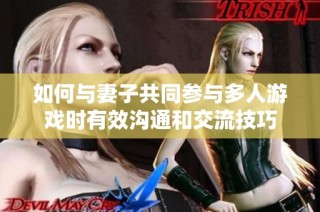如何与妻子共同参与多人游戏时有效沟通和交流技巧