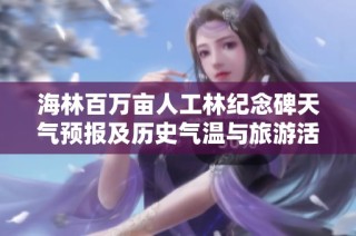 海林百万亩人工林纪念碑天气预报及历史气温与旅游活动建议分析