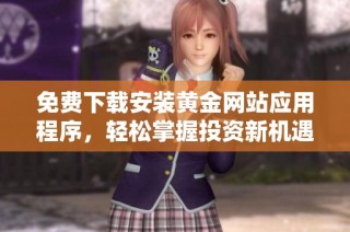免费下载安装黄金网站应用程序，轻松掌握投资新机遇