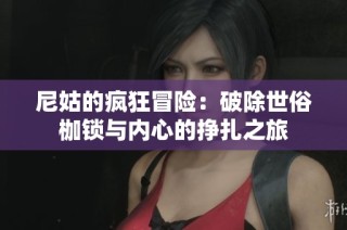 尼姑的疯狂冒险：破除世俗枷锁与内心的挣扎之旅