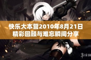 快乐大本营2010年8月21日精彩回顾与难忘瞬间分享