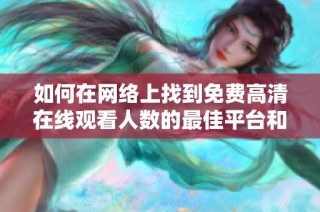 如何在网络上找到免费高清在线观看人数的最佳平台和方法