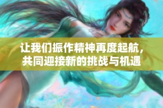 让我们振作精神再度起航，共同迎接新的挑战与机遇