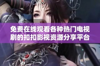 免费在线观看各种热门电视剧的扣扣影视资源分享平台介绍