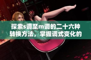 探索s调至m调的二十六种转换方法，掌握调式变化的奥秘与技巧