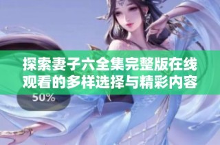 探索妻子六全集完整版在线观看的多样选择与精彩内容分享