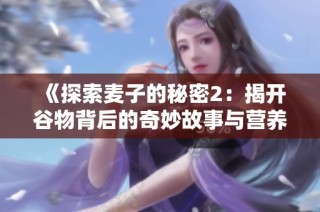 《探索麦子的秘密2：揭开谷物背后的奇妙故事与营养价值》