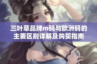 三叶草品牌m码与欧洲码的主要区别详解及购买指南