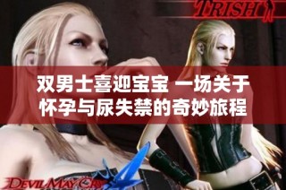 双男士喜迎宝宝 一场关于怀孕与尿失禁的奇妙旅程