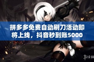 拼多多免费自动刷刀活动即将上线，抖音秒到账5000点券火热领取中！