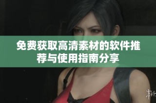免费获取高清素材的软件推荐与使用指南分享