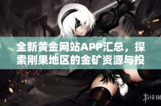 全新黄金网站APP汇总，探索刚果地区的金矿资源与投资机会