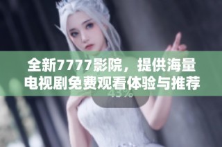 全新7777影院，提供海量电视剧免费观看体验与推荐