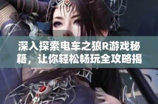 深入探索电车之狼R游戏秘籍，让你轻松畅玩全攻略揭秘！