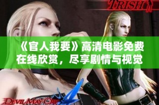 《官人我要》高清电影免费在线欣赏，尽享剧情与视觉盛宴