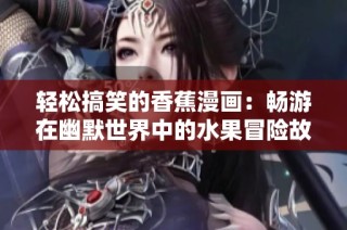 轻松搞笑的香蕉漫画：畅游在幽默世界中的水果冒险故事