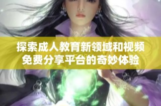探索成人教育新领域和视频免费分享平台的奇妙体验