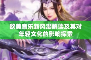 欧美音乐新风潮解读及其对年轻文化的影响探索