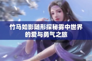 竹马如影随形探秘雾中世界的爱与勇气之旅