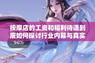 按摩店的工资和福利待遇到底如何探讨行业内幕与真实现状
