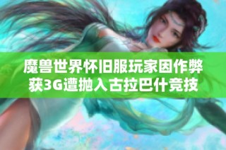 魔兽世界怀旧服玩家因作弊获3G遭抛入古拉巴什竞技场的故事