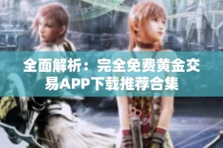 全面解析：完全免费黄金交易APP下载推荐合集