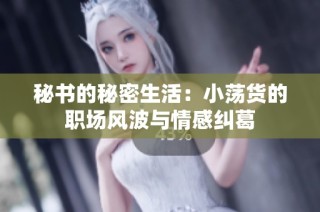 秘书的秘密生活：小荡货的职场风波与情感纠葛