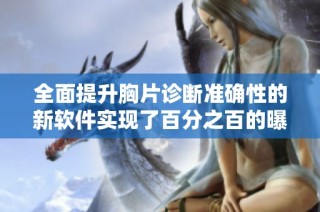全面提升胸片诊断准确性的新软件实现了百分之百的曝光率