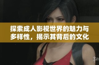 探索成人影视世界的魅力与多样性，揭示其背后的文化现象