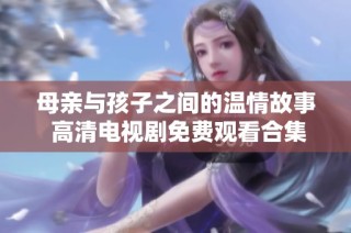 母亲与孩子之间的温情故事 高清电视剧免费观看合集分享