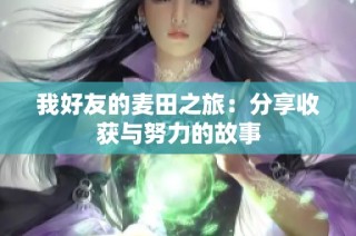 我好友的麦田之旅：分享收获与努力的故事