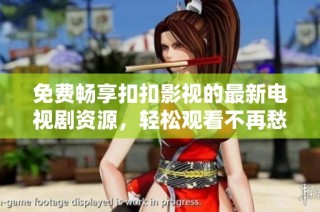 免费畅享扣扣影视的最新电视剧资源，轻松观看不再愁