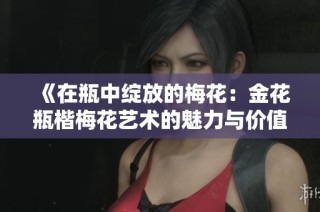 《在瓶中绽放的梅花：金花瓶楷梅花艺术的魅力与价值探讨》
