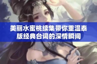 美丽水蜜桃续集带你重温泰版经典台词的深情瞬间