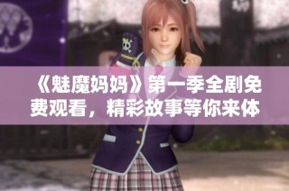 《魅魔妈妈》第一季全剧免费观看，精彩故事等你来体验！