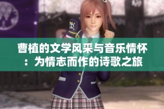曹植的文学风采与音乐情怀：为情志而作的诗歌之旅