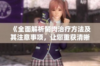 《全面解析胬肉治疗方法及其注意事项，让您重获清晰视界》