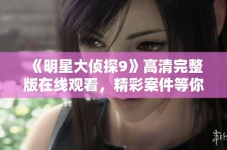 《明星大侦探9》高清完整版在线观看，精彩案件等你来解锁！