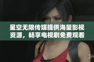 星空无限传媒提供海量影视资源，畅享电视剧免费观看服务