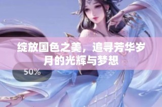 绽放国色之美，追寻芳华岁月的光辉与梦想