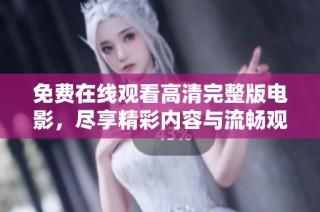 免费在线观看高清完整版电影，尽享精彩内容与流畅观影体验！