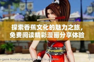 探索香蕉文化的魅力之旅，免费阅读精彩漫画分享体验